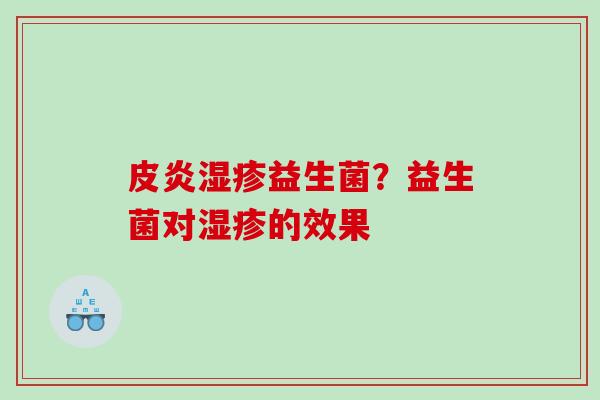 皮炎湿疹益生菌？益生菌对湿疹的效果