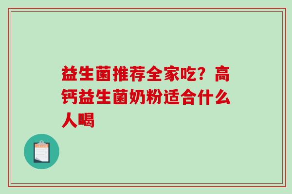益生菌推荐全家吃？高钙益生菌奶粉适合什么人喝