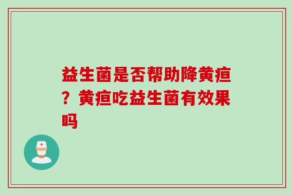 益生菌是否帮助降黄疸？黄疸吃益生菌有效果吗