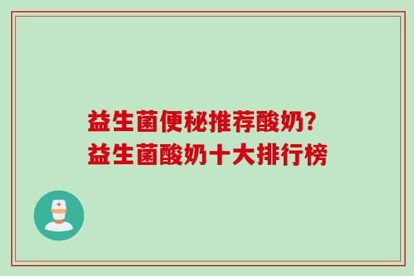 益生菌便秘推荐酸奶？益生菌酸奶十大排行榜