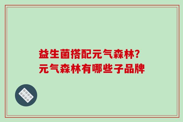 益生菌搭配元气森林？元气森林有哪些子品牌