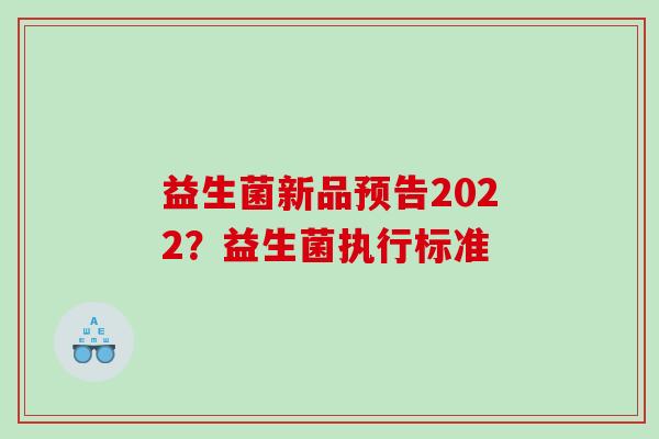 益生菌新品预告2022？益生菌执行标准