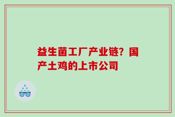 益生菌工厂产业链？国产土鸡的上市公司