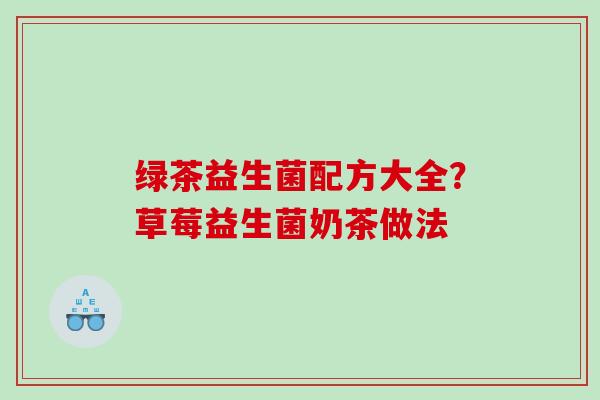 绿茶益生菌配方大全？草莓益生菌奶茶做法