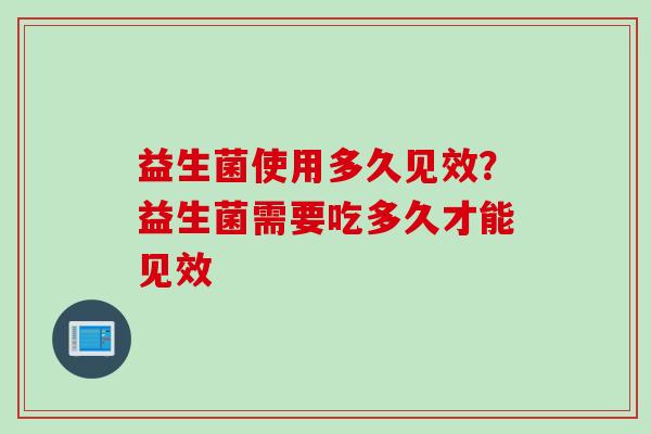 益生菌使用多久见效？益生菌需要吃多久才能见效