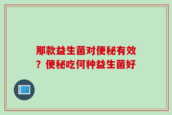 那款益生菌对有效？吃何种益生菌好