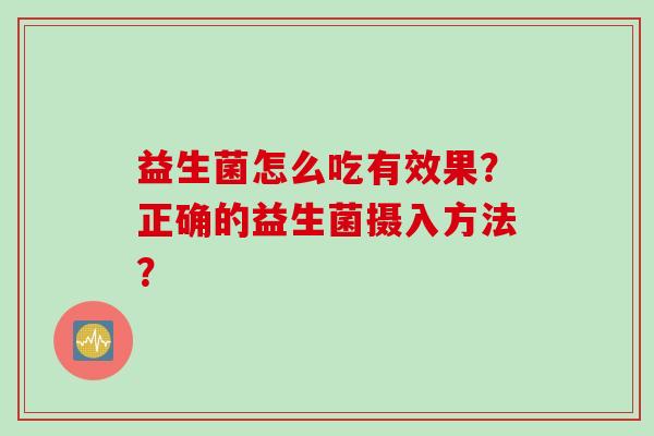 益生菌怎么吃有效果？正确的益生菌摄入方法？