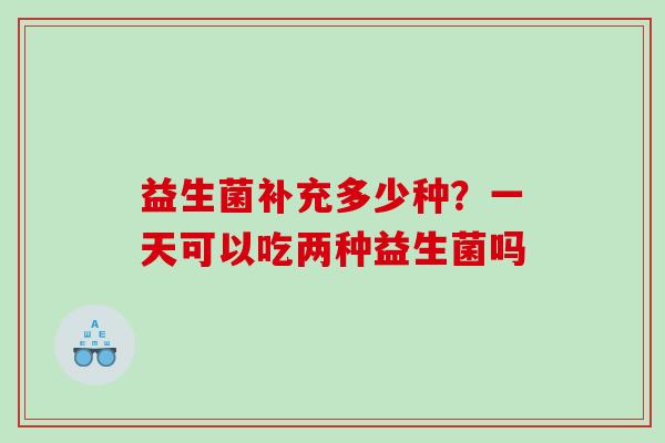 益生菌补充多少种？一天可以吃两种益生菌吗