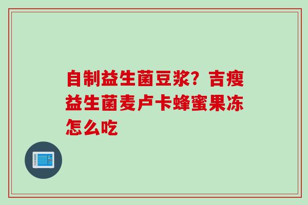 自制益生菌豆浆？吉瘦益生菌麦卢卡蜂蜜果冻怎么吃