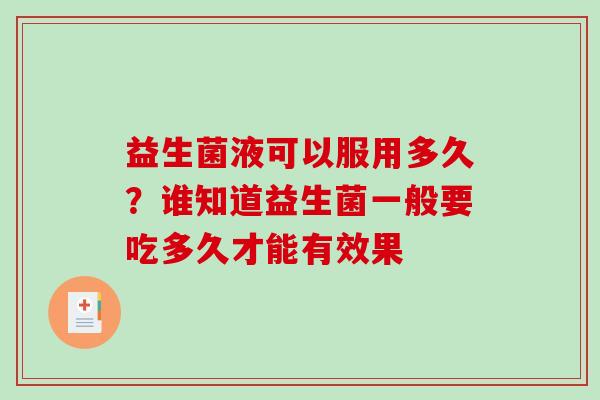 益生菌液可以服用多久？谁知道益生菌一般要吃多久才能有效果