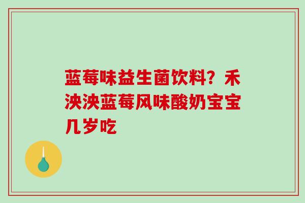 蓝莓味益生菌饮料？禾泱泱蓝莓风味酸奶宝宝几岁吃