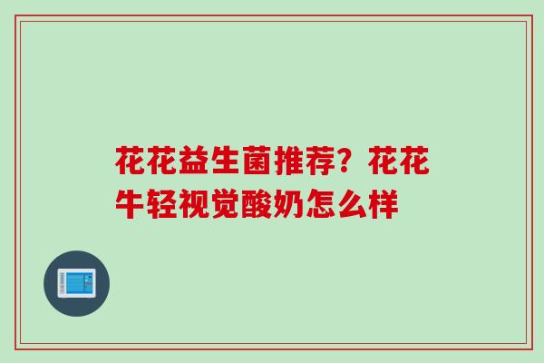 花花益生菌推荐？花花牛轻视觉酸奶怎么样