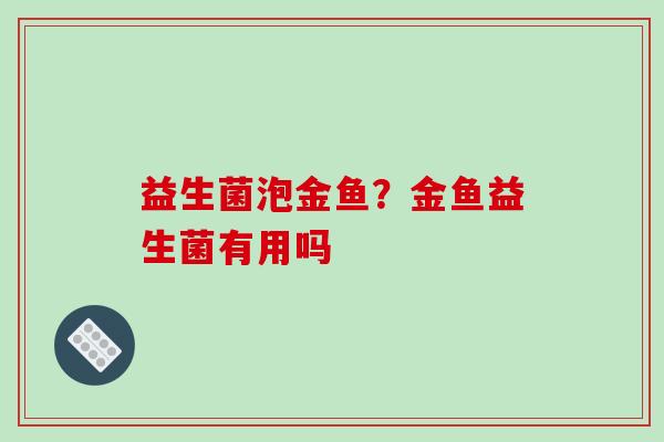 益生菌泡金鱼？金鱼益生菌有用吗