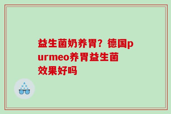 益生菌奶养胃？德国purmeo养胃益生菌效果好吗