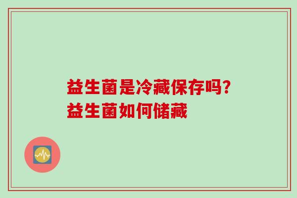 益生菌是冷藏保存吗？益生菌如何储藏