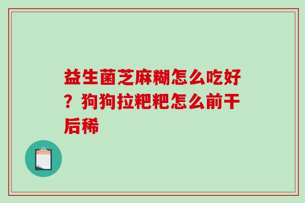 益生菌芝麻糊怎么吃好？狗狗拉粑粑怎么前干后稀