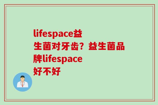 lifespace益生菌对牙齿？益生菌品牌lifespace好不好