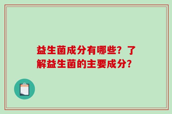 益生菌成分有哪些？了解益生菌的主要成分？