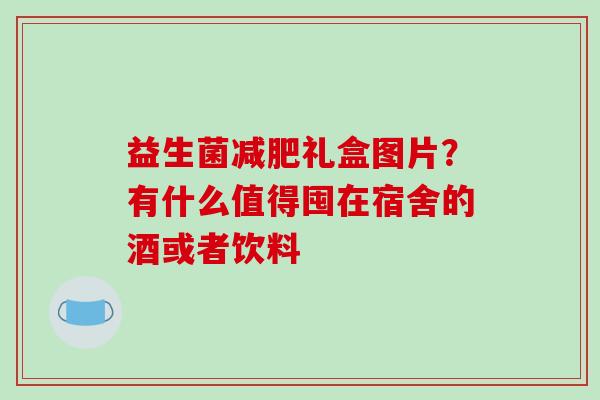益生菌礼盒图片？有什么值得囤在宿舍的酒或者饮料