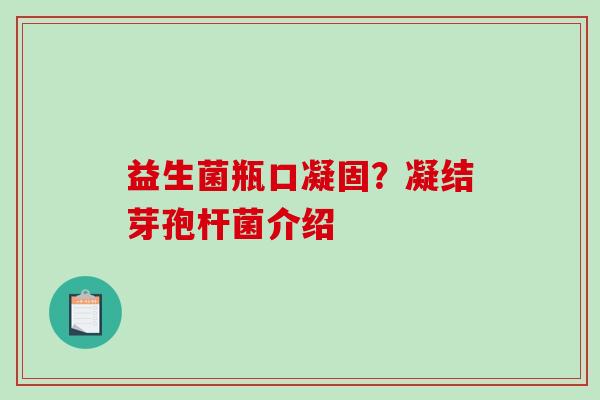 益生菌瓶口凝固？凝结芽孢杆菌介绍