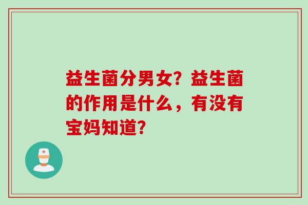 益生菌分男女？益生菌的作用是什么，有没有宝妈知道？