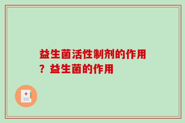 益生菌活性制剂的作用？益生菌的作用