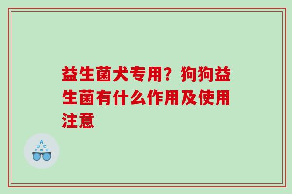 益生菌犬专用？狗狗益生菌有什么作用及使用注意