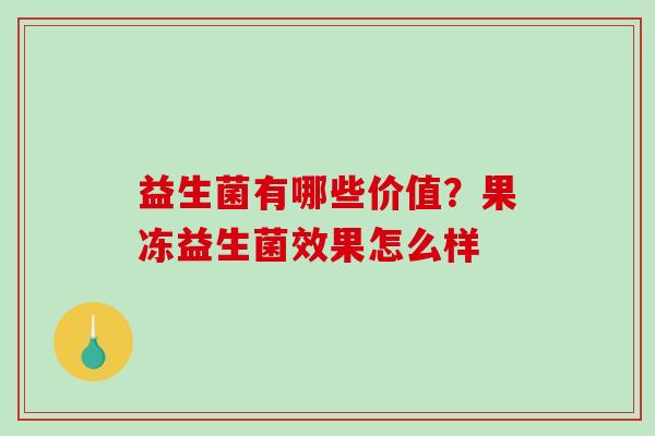 益生菌有哪些价值？果冻益生菌效果怎么样