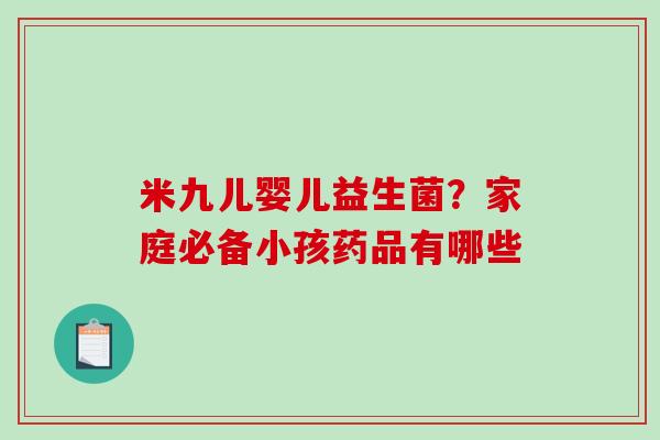 米九儿婴儿益生菌？家庭必备小孩药品有哪些