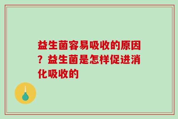 益生菌容易吸收的原因？益生菌是怎样促进消化吸收的