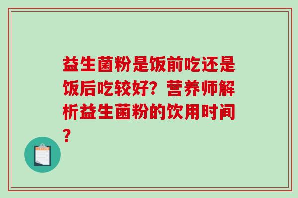 益生菌粉是饭前吃还是饭后吃较好？营养师解析益生菌粉的饮用时间？