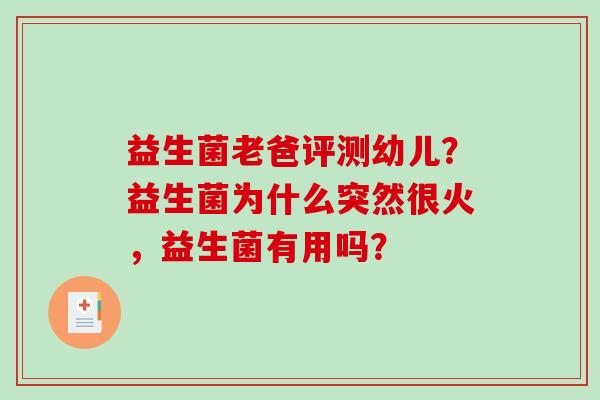 益生菌老爸评测幼儿？益生菌为什么突然很火，益生菌有用吗？