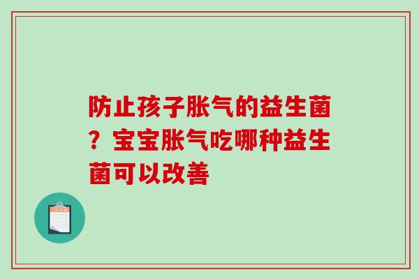 防止孩子胀气的益生菌？宝宝胀气吃哪种益生菌可以改善