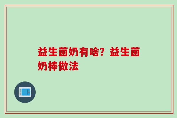 益生菌奶有啥？益生菌奶棒做法