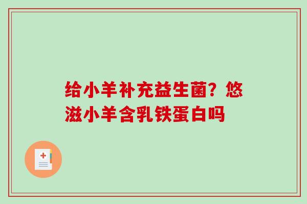 给小羊补充益生菌？悠滋小羊含乳铁蛋白吗
