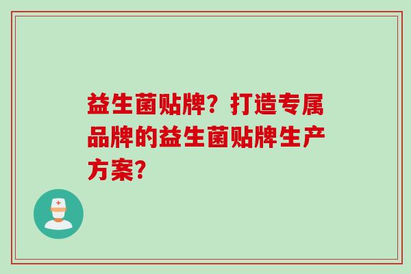 益生菌贴牌？打造专属品牌的益生菌贴牌生产方案？