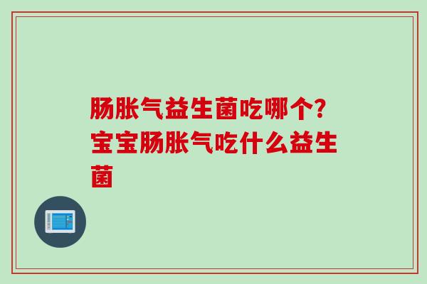 肠益生菌吃哪个？宝宝肠吃什么益生菌