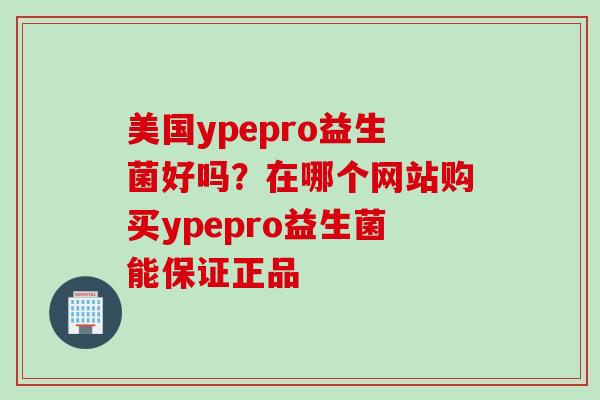 美国ypepro益生菌好吗？在哪个网站购买ypepro益生菌能保证正品