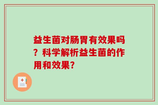 益生菌对肠胃有效果吗？科学解析益生菌的作用和效果？