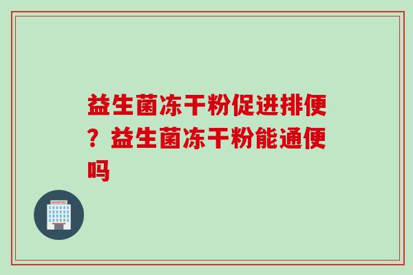 益生菌冻干粉促进排便？益生菌冻干粉能通便吗