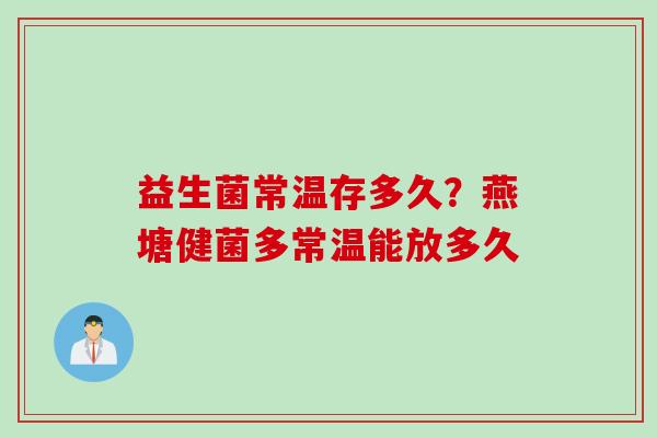 益生菌常温存多久？燕塘健菌多常温能放多久