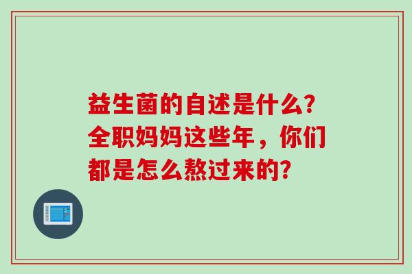 益生菌的自述是什么？全职妈妈这些年，你们都是怎么熬过来的？