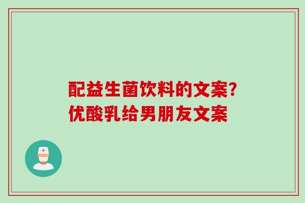 配益生菌饮料的文案？优酸乳给男朋友文案