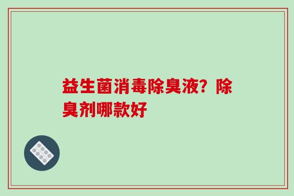益生菌消毒除臭液？除臭剂哪款好