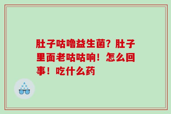 肚子咕噜益生菌？肚子里面老咕咕响！怎么回事！吃什么药