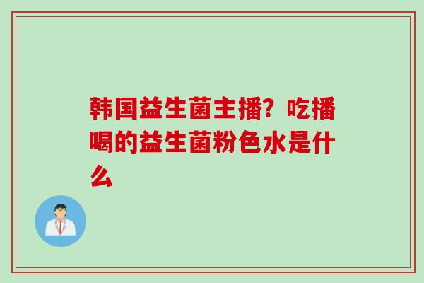 韩国益生菌主播？吃播喝的益生菌粉色水是什么