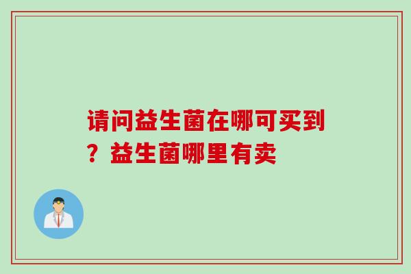 请问益生菌在哪可买到？益生菌哪里有卖