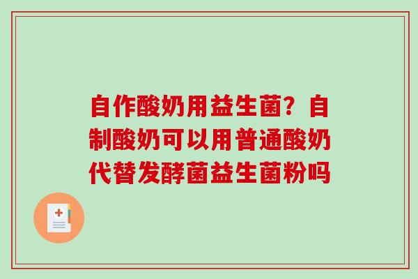 自作酸奶用益生菌？自制酸奶可以用普通酸奶代替发酵菌益生菌粉吗
