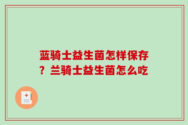 蓝骑士益生菌怎样保存？兰骑士益生菌怎么吃