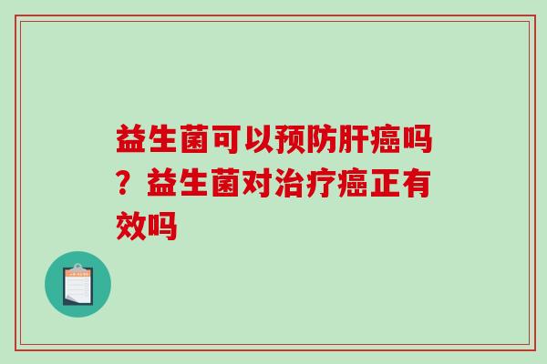 益生菌可以预防肝癌吗？益生菌对治疗癌正有效吗